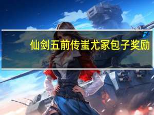 仙剑五前传蚩尤冢包子奖励（《仙剑奇侠传5：前传》小任务攻略之蚩尤冢炽岩池宝箱包子）