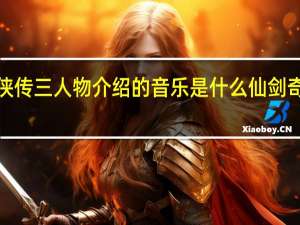 仙剑奇侠传三人物介绍的音乐是什么 仙剑奇侠传3的歌曲