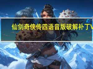 仙剑奇侠传四语音版破解补丁 V1.0 绿色免费版（仙剑奇侠传四语音版破解补丁 V1.0 绿色免费版功能简介）