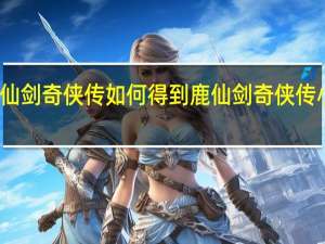 仙剑奇侠传如何得到鹿 仙剑奇侠传小游戏