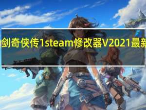 仙剑奇侠传1steam修改器 V2021 最新免费版（仙剑奇侠传1steam修改器 V2021 最新免费版功能简介）