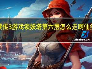 仙剑奇侠传3游戏锁妖塔第六层怎么走啊 仙剑3锁妖塔地图