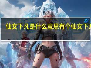 仙女下凡是什么意思 有个仙女下凡来