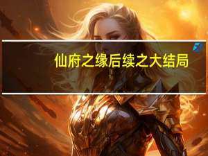 仙府之缘后续之大结局（仙府之缘后续）