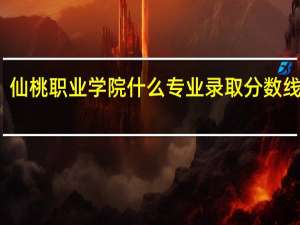 仙桃职业学院什么专业录取分数线最高