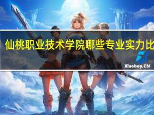 仙桃职业技术学院哪些专业实力比较强