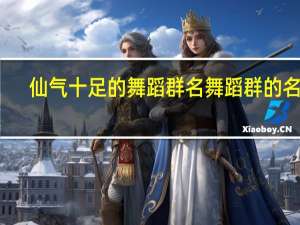 仙气十足的舞蹈群名 舞蹈群的名字