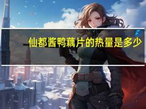 仙都酱鸭 藕片的热量是多少