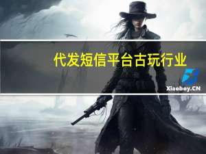 代发短信平台古玩行业（代发短信平台）