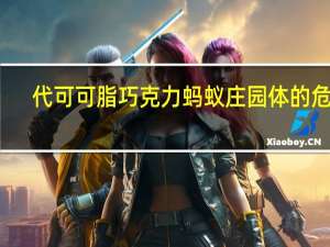 代可可脂巧克力蚂蚁庄园体的危害（代可可脂巧克力蚂蚁庄园）