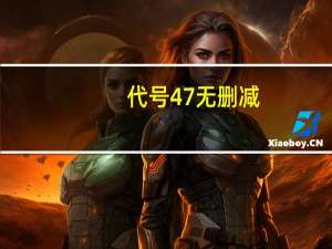 代号47 无删减（代号47未删减版）