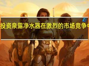 代理投资泉露净水器在激烈的市场竞争中脱颖而出