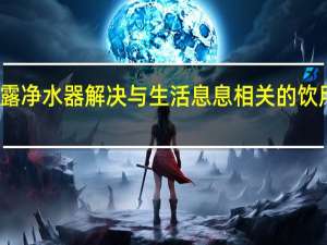 代理泉露净水器解决与生活息息相关的饮用水安全问题