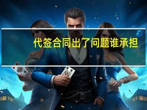 代签合同出了问题谁承担