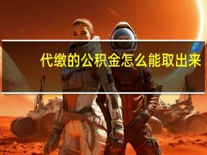 代缴的公积金怎么能取出来