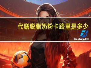 代膳 脱脂奶粉卡路里是多少