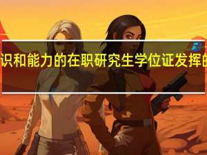 代表学识和能力的在职研究生学位证发挥的作用大不大