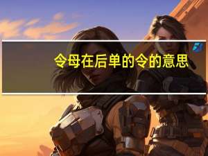 令母在后单的令的意思