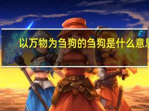 以万物为刍狗的刍狗是什么意思（刍狗是什么意思）