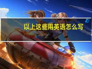 以上这些用英语怎么写