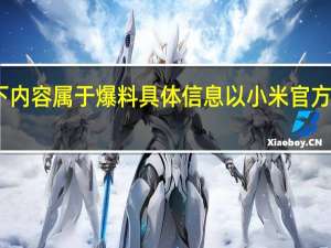 以下内容属于爆料具体信息以小米官方公布为准