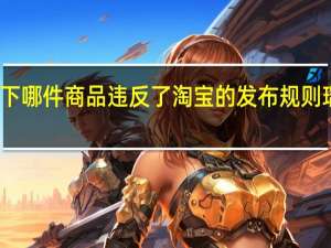 以下哪件商品违反了淘宝的发布规则瑞士军刀（以下哪件商品违反了淘宝的发布规则）