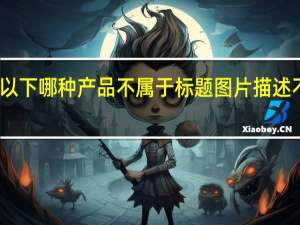 以下哪种产品不属于标题图片描述不一致？