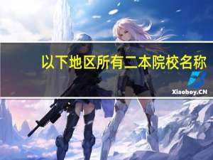 以下地区所有二本院校名称。30