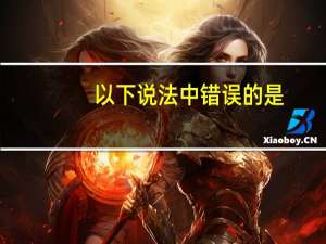 以下说法中错误的是（）