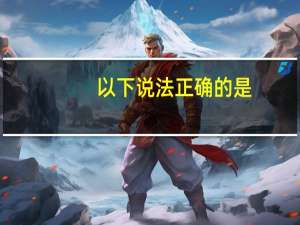 以下说法正确的是( )。