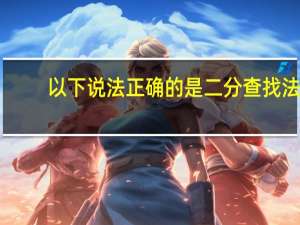 以下说法正确的是二分查找法（以下说法正确的是）