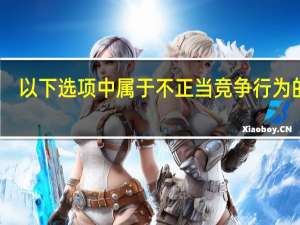 以下选项中属于不正当竞争行为的有（以下选项中哪种行为属于延迟发货）