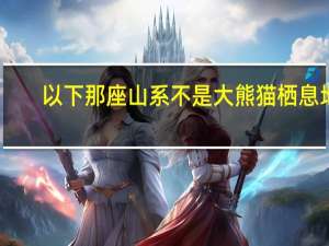 以下那座山系不是大熊猫栖息地-2021年森林驿站12月29日每日一题