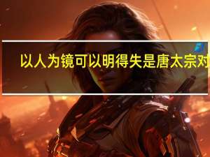 以人为镜可以明得失是唐太宗对谁