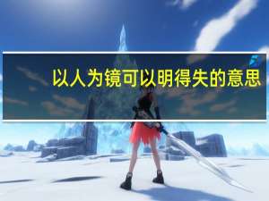 以人为镜可以明得失的意思