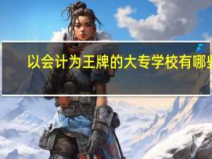 以会计为王牌的大专学校有哪些