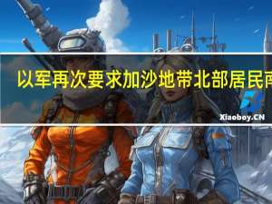 以军再次要求加沙地带北部居民南撤