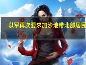 以军再次要求加沙地带北部居民南