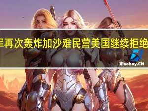 以军再次轰炸加沙难民营美国继续拒绝停火呼吁