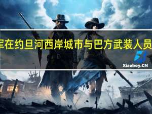 以军在约旦河西岸城市与巴方武装人员发生交火