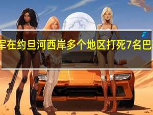 以军在约旦河西岸多个地区打死7名巴勒斯坦人