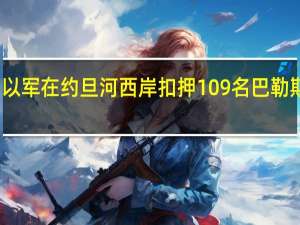 以军在约旦河西岸扣押109名巴勒斯坦人