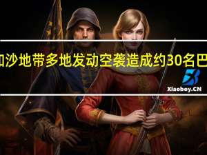 以军对加沙地带多地发动空袭 造成约30名巴勒斯坦人死亡