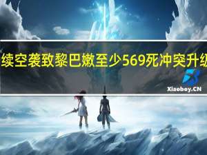 以军持续空袭致黎巴嫩至少569死 冲突升级引国际担忧