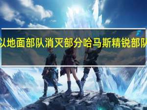 以军方称以地面部队消灭部分哈马斯精锐部队“努赫巴”成员