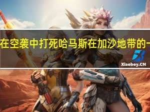 以军方称在空袭中打死哈马斯在加沙地带的一名军事指挥官