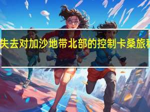 以军称哈马斯失去对加沙地带北部的控制 卡桑旅称摧毁多个以军目标