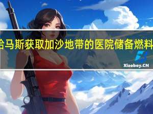 以军称哈马斯获取加沙地带的医院储备燃料用于军事行动