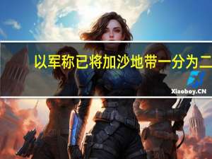 以军称已将加沙地带一分为二