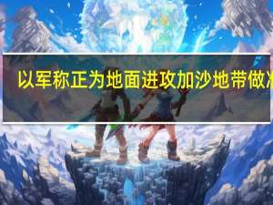 以军称正为地面进攻加沙地带做准备
